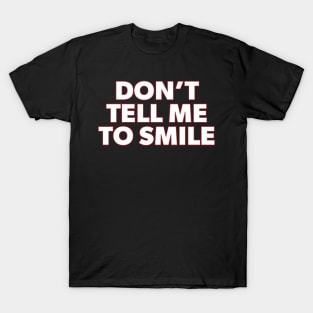 Don't Tell Me to Smile T-Shirt